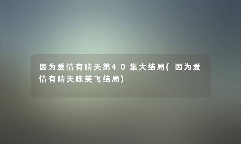 因为爱情有晴天第40集大结局(因为爱情有晴天陈笑飞结局)