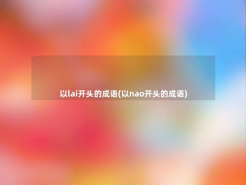 以lai开头的成语(以nao开头的成语) 以lai开头的成语(以nao开头的成语)