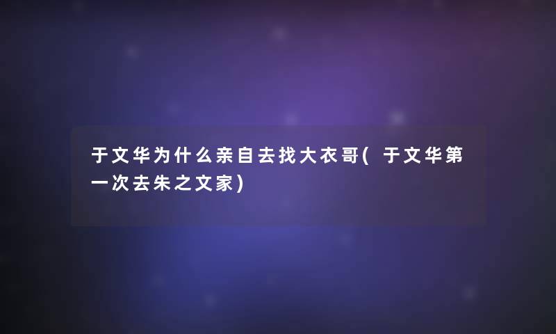 于文华为什么亲自去找大衣哥(于文华第一次去朱之文家)