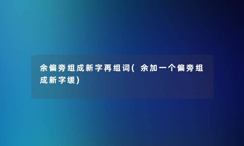 余偏旁组成新字再组词(余加一个偏旁组成新字缓)