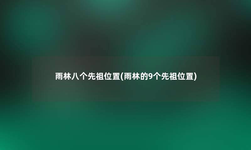 雨林八个先祖位置(雨林的9个先祖位置)