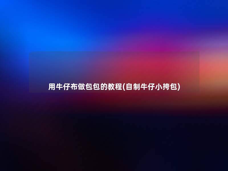 用牛仔布做包包的教程(自制牛仔小挎包) 用牛仔布做包包的教程(自制牛仔小挎包)