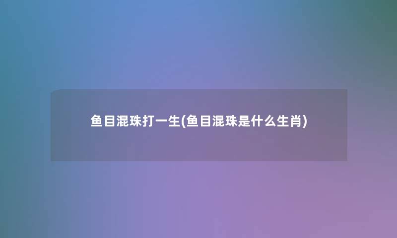 鱼目混珠打一生(鱼目混珠是什么生肖) 鱼目混珠打一生(鱼目混珠是什么生肖)