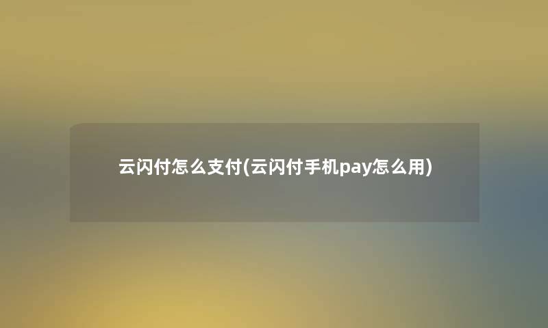 云闪付怎么支付(云闪付手机pay怎么用)
