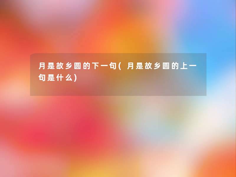 月是故乡圆的下一句(月是故乡圆的上一句是什么) 月是故乡圆的下一句(月是故乡圆的上一句是什么)