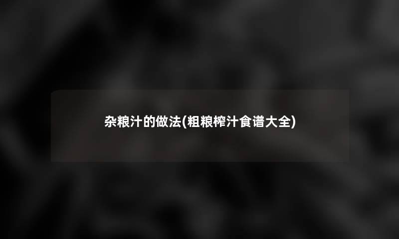 杂粮汁的做法(粗粮榨汁食谱大全) 杂粮汁的做法(粗粮榨汁食谱大全)