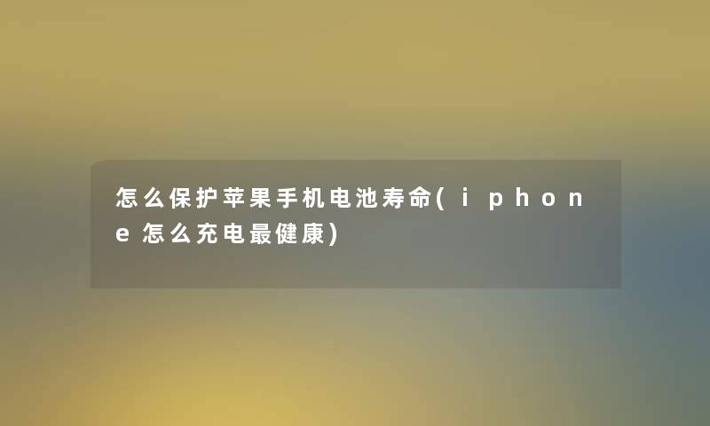 怎么保护苹果手机电池寿命(iphone怎么充电健康)