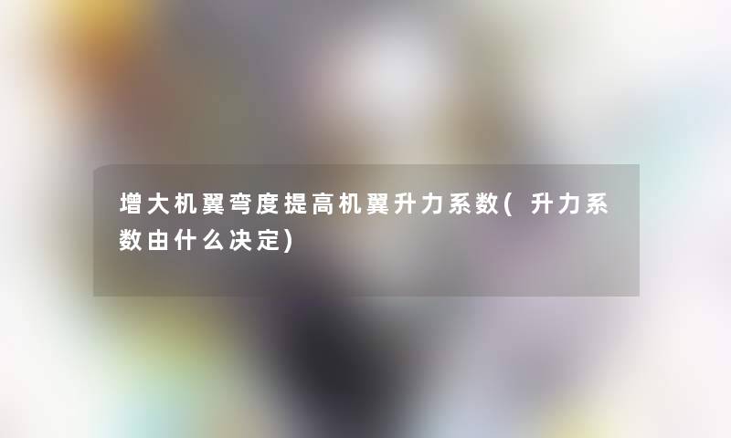 增大机翼弯度提高机翼升力系数(升力系数由什么决定)