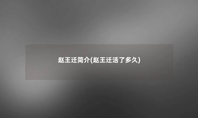 赵王迁简介(赵王迁活了多久) 赵王迁简介(赵王迁活了多久)