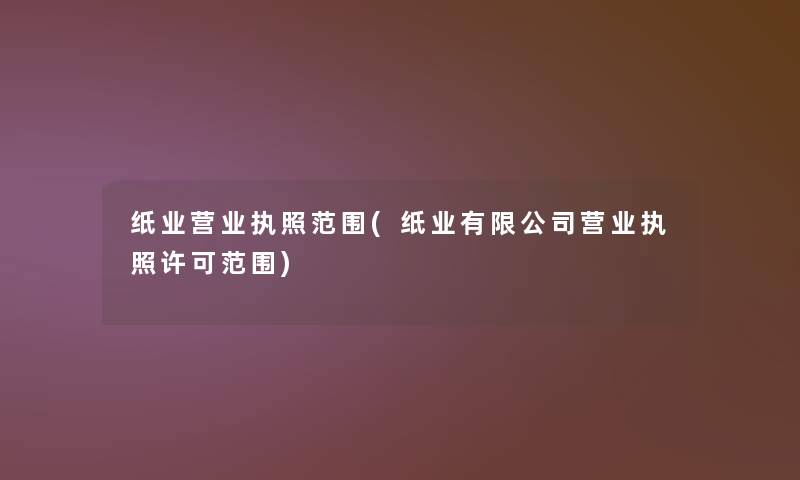 纸业营业执照范围(纸业有限公司营业执照许可范围) 纸业营业执照范围(纸业有限公司营业执照许可范围)