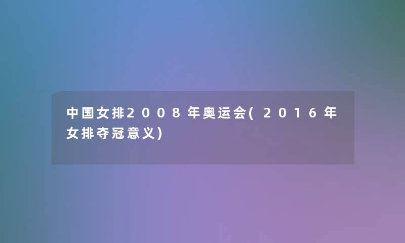 中国女排2008年奥运会(2016年女排夺冠意义) 中国女排2008年奥运会(2016年女排夺冠意义)
