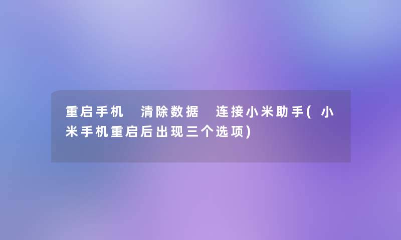 重启手机 清除数据 连接小米助手(小米手机重启后出现三个选项)
