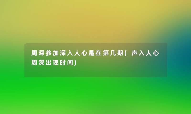 周深参加深入人心是在第几期(声入人心周深出现时间) 周深参加深入人心是在第几期(声入人心周深出现时间)