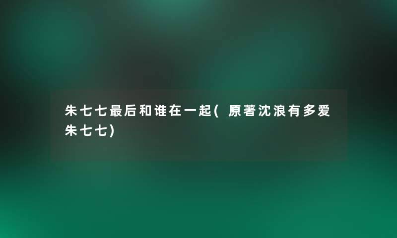 朱七七后和谁在一起(原著沈浪有多爱朱七七)