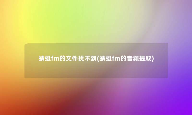 蜻蜓fm的文件找不到(蜻蜓fm的音频提取) 蜻蜓fm的文件找不到(蜻蜓fm的音频提取)