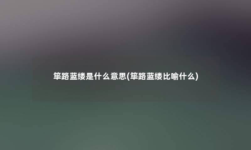 筚路蓝缕是什么意思(筚路蓝缕比喻什么) 筚路蓝缕是什么意思(筚路蓝缕比喻什么)