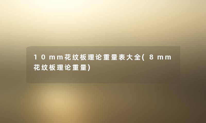 10mm花纹板理论重量表大全(8mm花纹板理论重量)