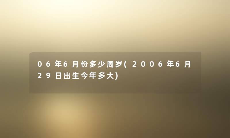 06年6月份多少周岁(2006年6月29日出生今年多大)