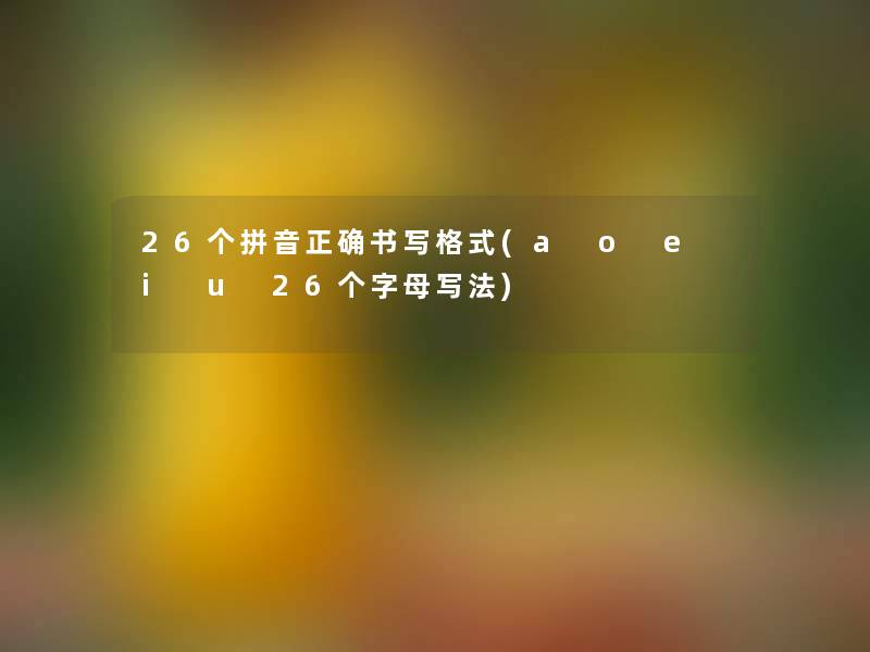 26个拼音正确书写格式(a o e i u 26个字母写法)
