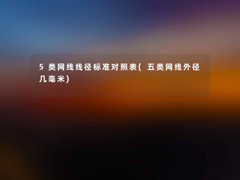5类网线线径标准对照表(五类网线外径几毫米) 5类网线线径标准对照表(五类网线外径几毫米)