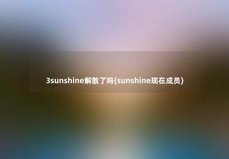 3sunshine解散了吗(sunshine现在成员)