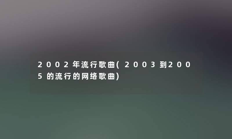 2002年流行歌曲(2003到2005的流行的网络歌曲)