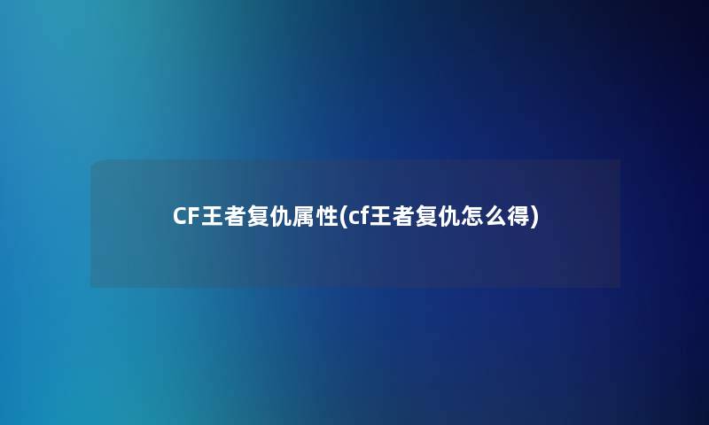 CF王者复仇属性(cf王者复仇怎么得) CF王者复仇属性(cf王者复仇怎么得)
