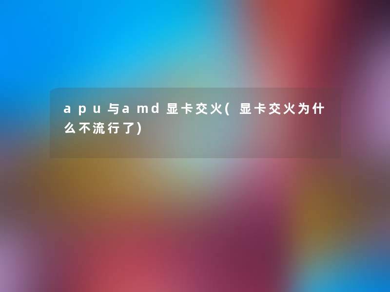 apu与amd显卡交火(显卡交火为什么不流行了) apu与amd显卡交火(显卡交火为什么不流行了)