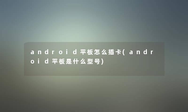 android平板怎么插卡(android平板是什么型号)