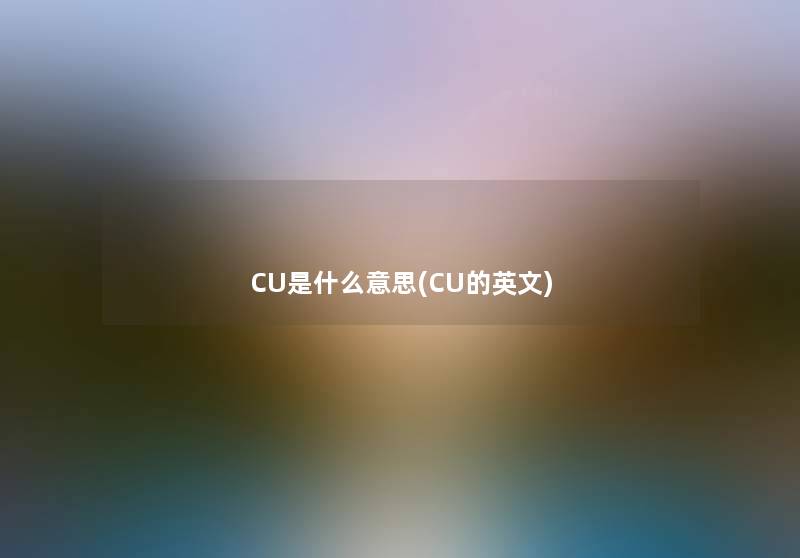 CU是什么意思(CU的英文)