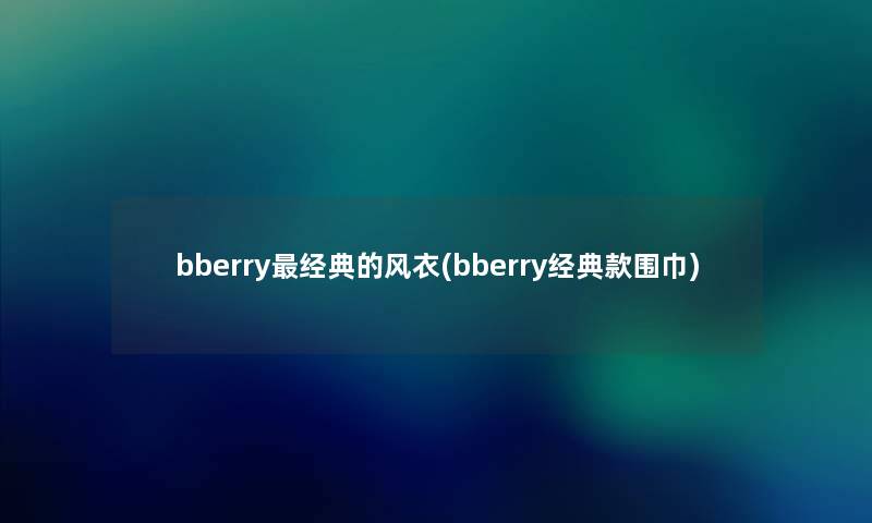 bberry经典的风衣(bberry经典款围巾)