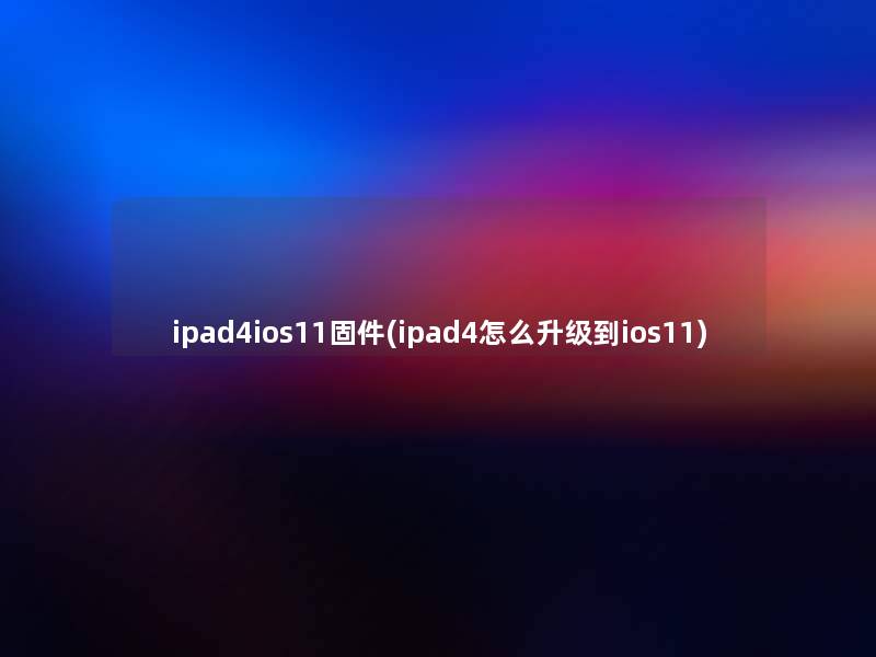 ipad4ios11固件(ipad4怎么升级到ios11) ipad4ios11固件(ipad4怎么升级到ios11)