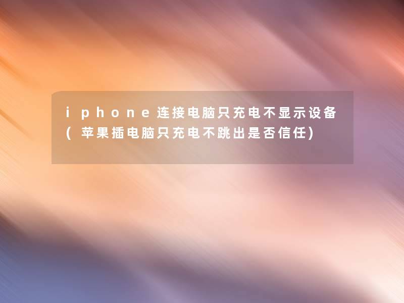 iphone连接电脑只充电不显示设备(苹果插电脑只充电不跳出是否信任) iphone连接电脑只充电不显示设备(苹果插电脑只充电不跳出是否信任)