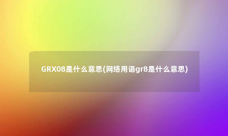 GRX08是什么意思(网络用语gr8是什么意思)