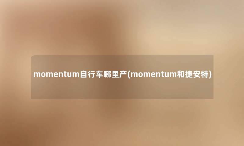momentum自行车哪里产(momentum和捷安特) momentum自行车哪里产(momentum和捷安特)