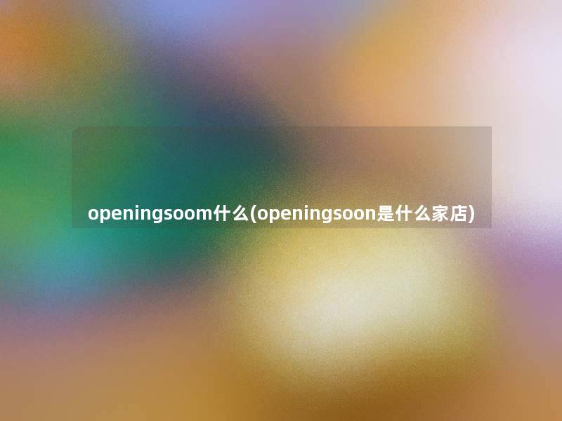 openingsoom什么(openingsoon是什么家店) openingsoom什么(openingsoon是什么家店)
