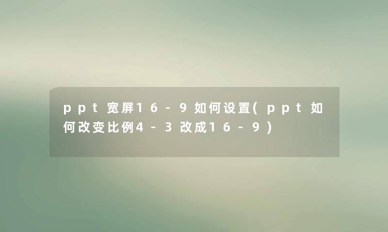 ppt宽屏16-9如何设置(ppt如何改变比例4-3改成16-9) ppt宽屏16-9如何设置(ppt如何改变比例4-3改成16-9)