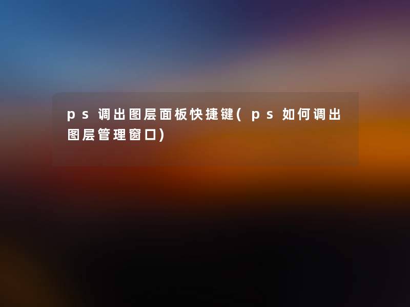 ps调出图层面板快捷键(ps如何调出图层管理窗口)