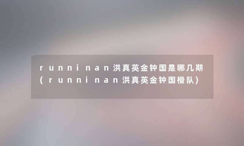 runninan洪真英金钟国是哪几期(runninan洪真英金钟国橙队)