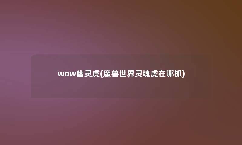 wow幽灵虎(魔兽世界灵魂虎在哪抓)