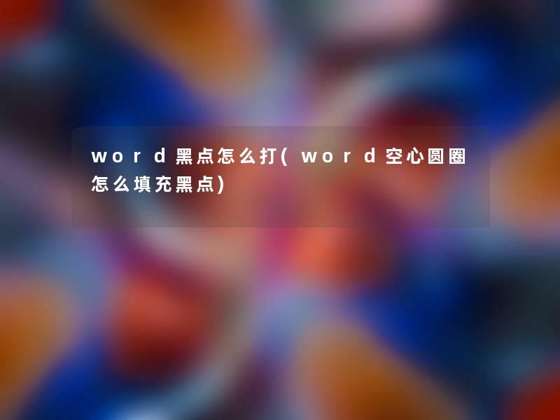 word黑点怎么打(word空心圆圈怎么填充黑点)