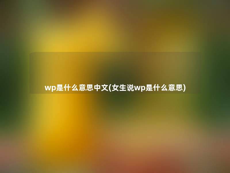 wp是什么意思中文(女生说wp是什么意思) wp是什么意思中文(女生说wp是什么意思)