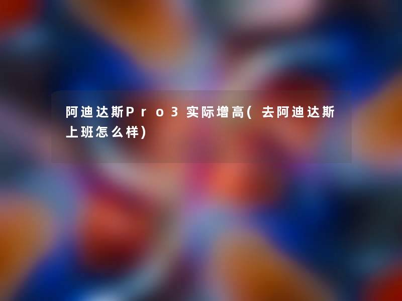 阿迪达斯Pro3实际增高(去阿迪达斯上班怎么样)