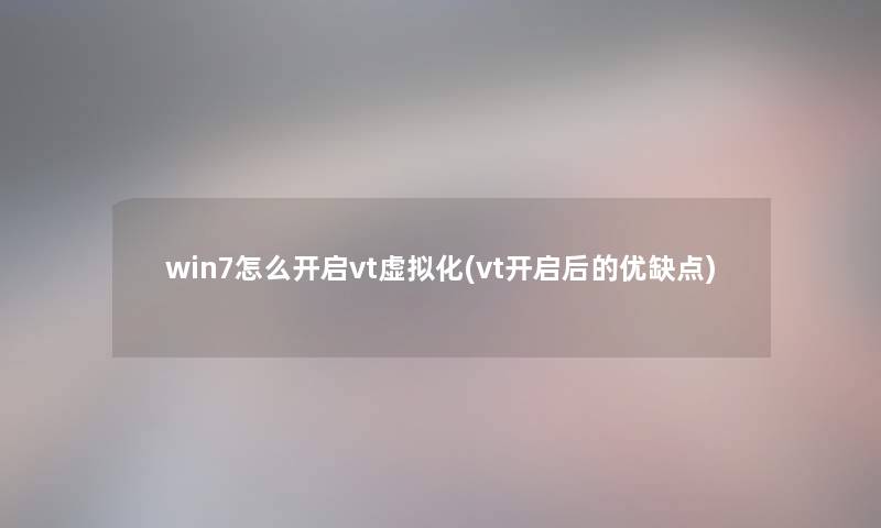 win7怎么开启vt虚拟化(vt开启后的优缺点)