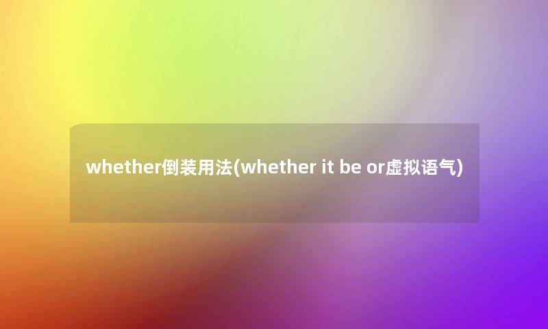 whether倒装用法(whether it be or语气) whether倒装用法(whether it be or语气)