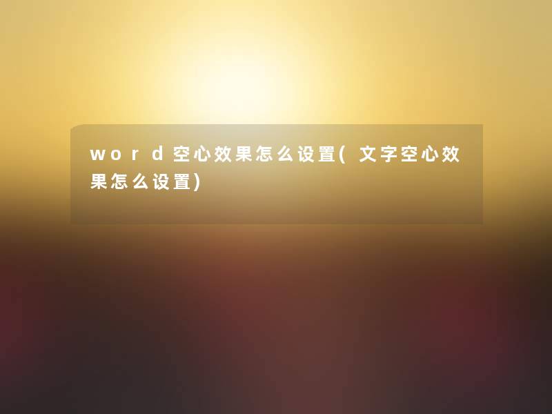 word空心效果怎么设置(文字空心效果怎么设置) word空心效果怎么设置(文字空心效果怎么设置)