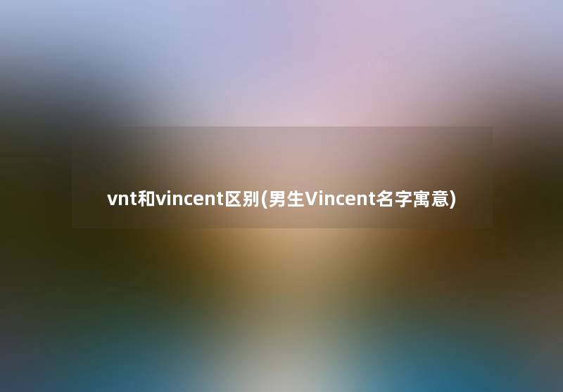 vnt和vincent区别(男生Vincent名字寓意)