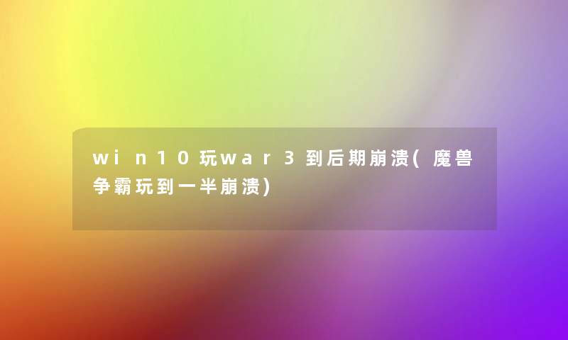 win10玩war3到后期崩溃(魔兽争霸玩到一半崩溃)