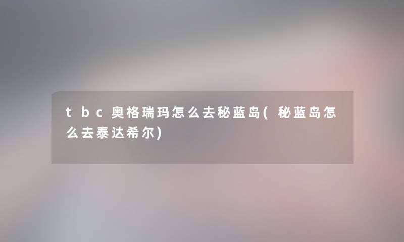 tbc奥格瑞玛怎么去秘蓝岛(秘蓝岛怎么去泰达希尔)