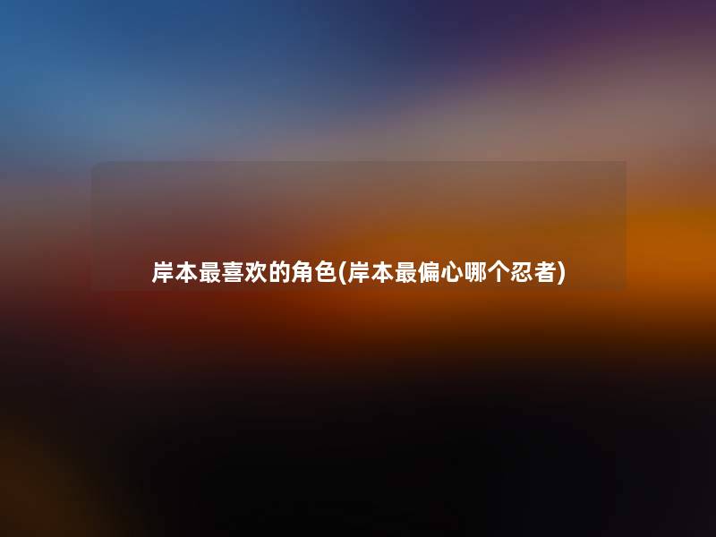 岸本喜欢的角色(岸本偏心哪个忍者)